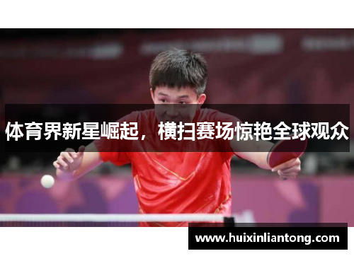 体育界新星崛起，横扫赛场惊艳全球观众