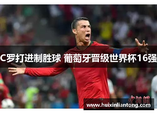 C罗打进制胜球 葡萄牙晋级世界杯16强