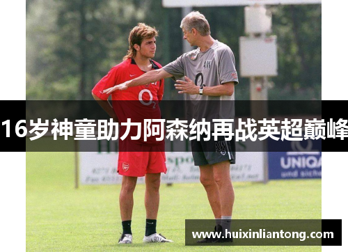 16岁神童助力阿森纳再战英超巅峰