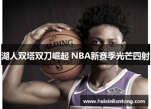 湖人双塔双刀崛起 NBA新赛季光芒四射
